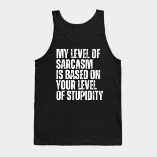 My Level Of Sarcasm Is Based On Your Level Of Stupidity Tank Top